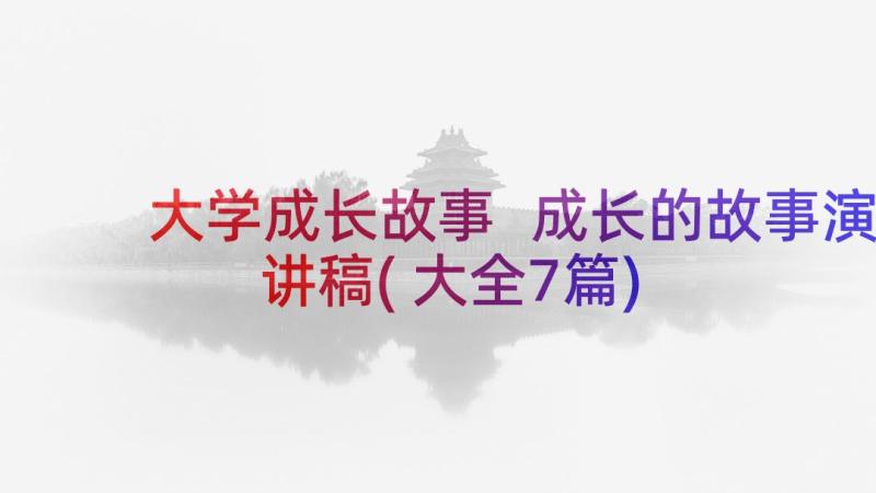 大学成长故事 成长的故事演讲稿(大全7篇)