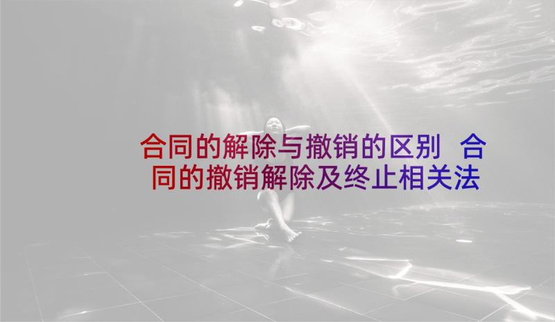 合同的解除与撤销的区别 合同的撤销解除及终止相关法条(优秀5篇)