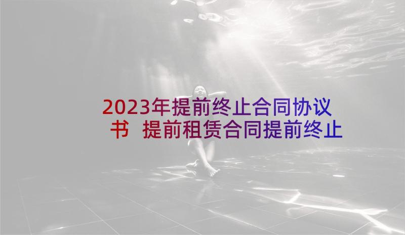 2023年提前终止合同协议书 提前租赁合同提前终止租赁合同的协议(精选5篇)