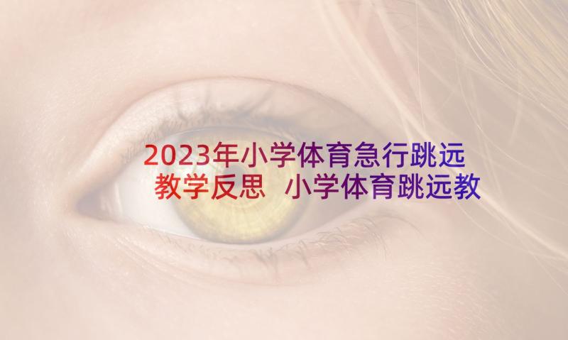 2023年小学体育急行跳远教学反思 小学体育跳远教学反思(精选5篇)