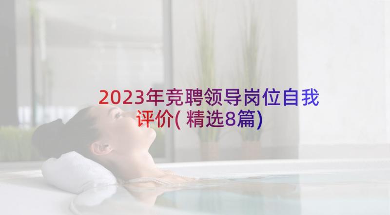 2023年竞聘领导岗位自我评价(精选8篇)