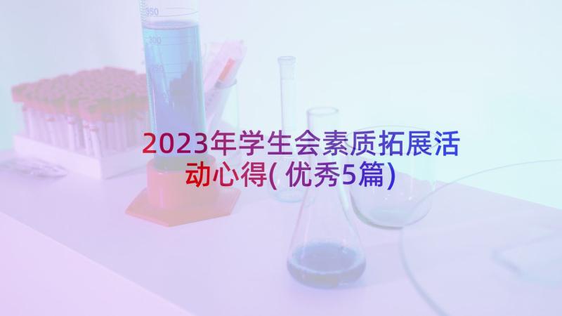 2023年学生会素质拓展活动心得(优秀5篇)