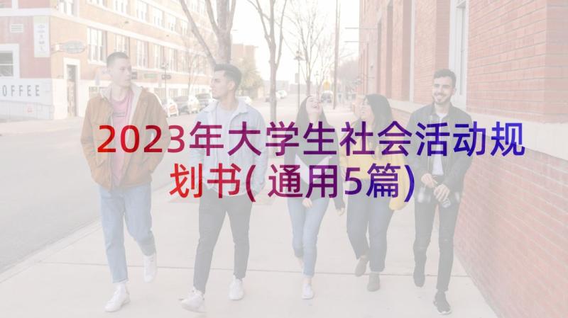 2023年大学生社会活动规划书(通用5篇)