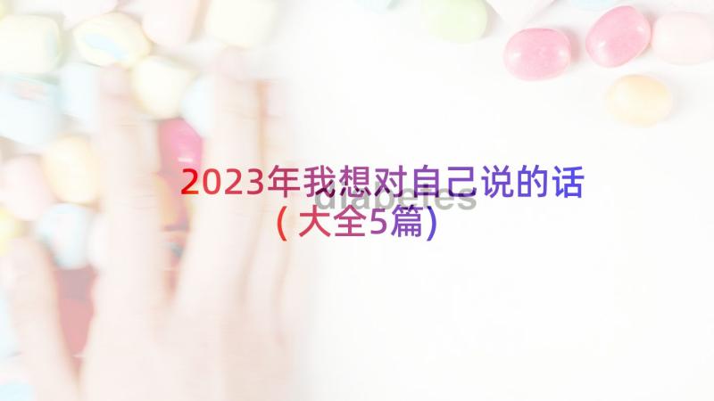 2023年我想对自己说的话(大全5篇)