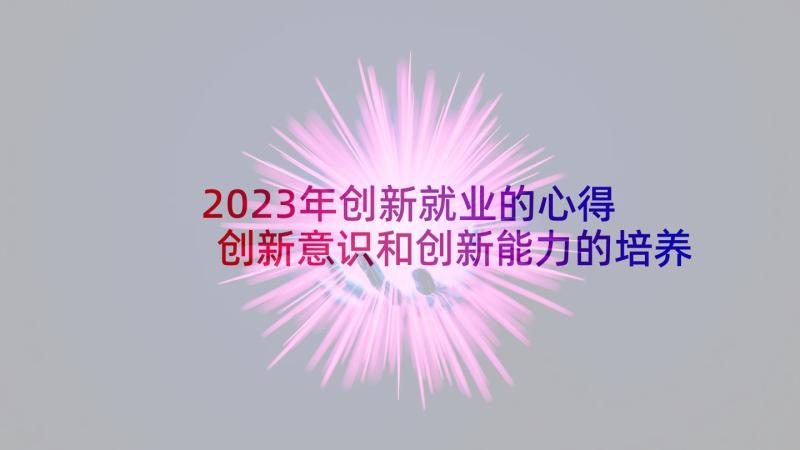 2023年创新就业的心得 创新意识和创新能力的培养心得体会(模板5篇)