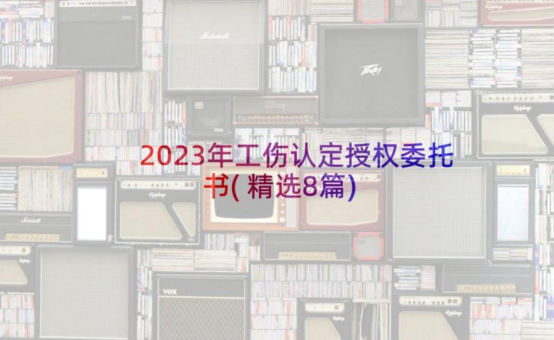 2023年工伤认定授权委托书(精选8篇)