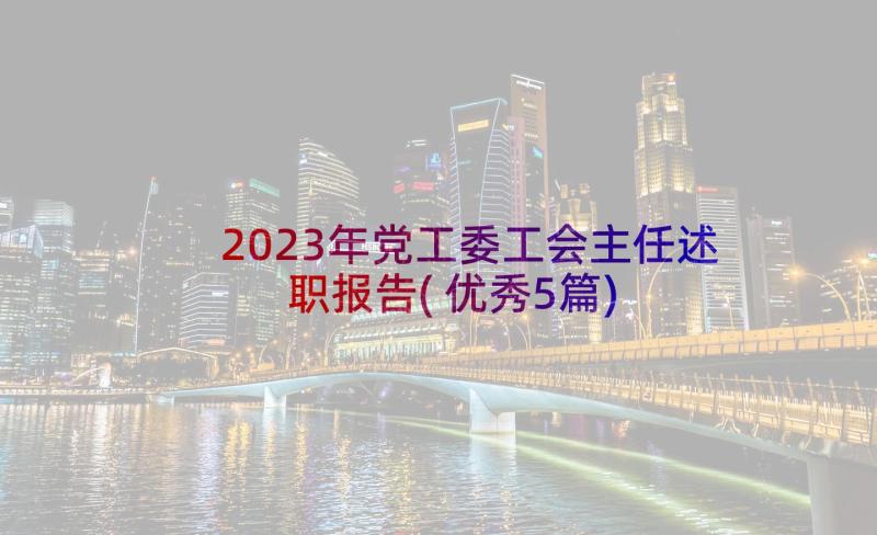 2023年党工委工会主任述职报告(优秀5篇)