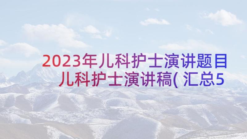 2023年儿科护士演讲题目 儿科护士演讲稿(汇总5篇)