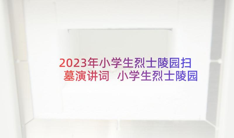 2023年小学生烈士陵园扫墓演讲词 小学生烈士陵园扫墓演讲稿(精选5篇)