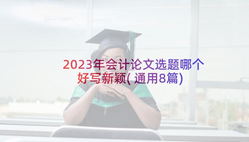 2023年会计论文选题哪个好写新颖(通用8篇)