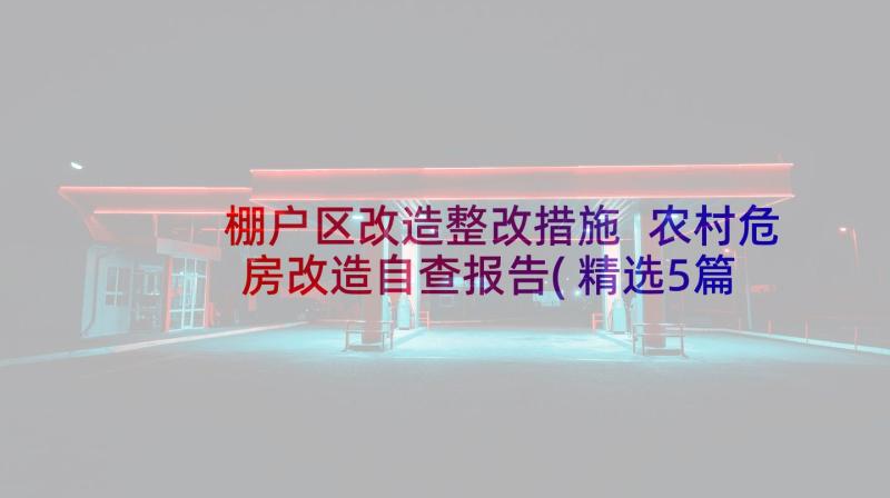 棚户区改造整改措施 农村危房改造自查报告(精选5篇)