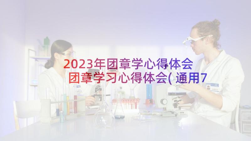 2023年团章学心得体会 团章学习心得体会(通用7篇)