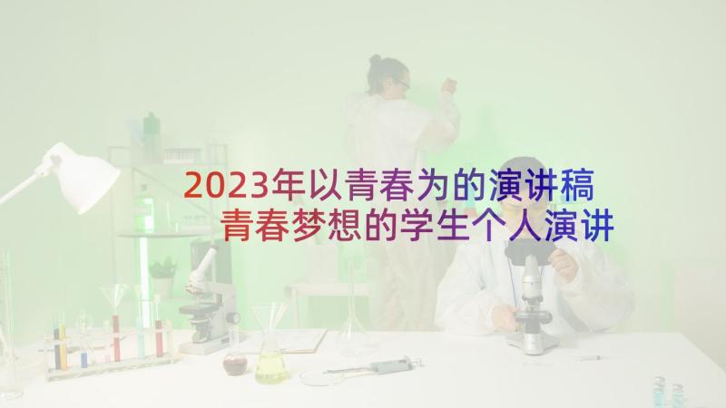 2023年以青春为的演讲稿 青春梦想的学生个人演讲稿(精选10篇)