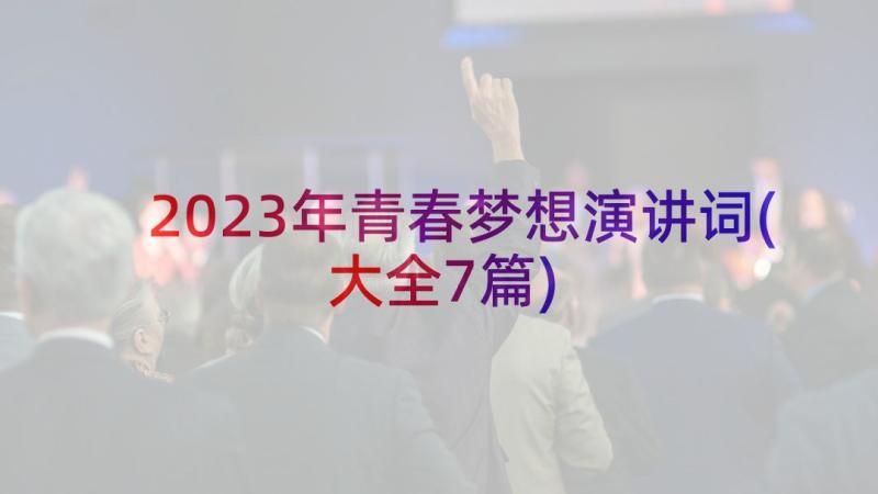 2023年青春梦想演讲词(大全7篇)