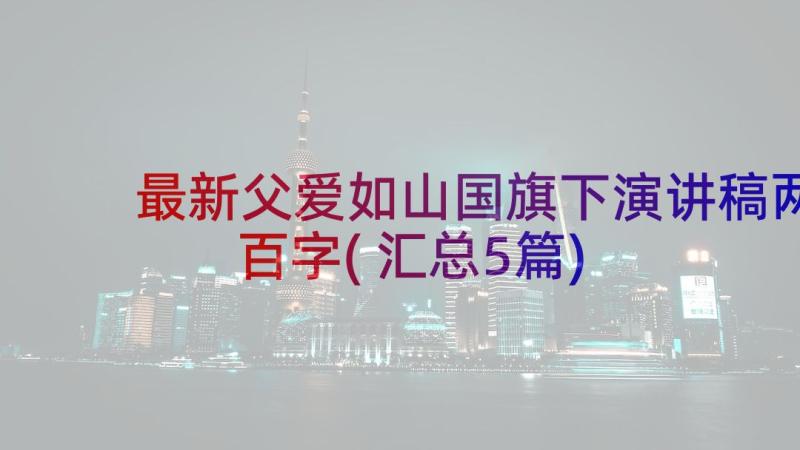 最新父爱如山国旗下演讲稿两百字(汇总5篇)