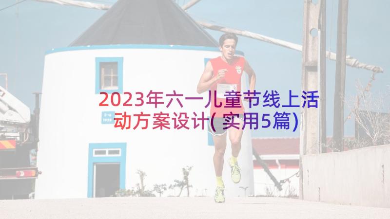 2023年六一儿童节线上活动方案设计(实用5篇)