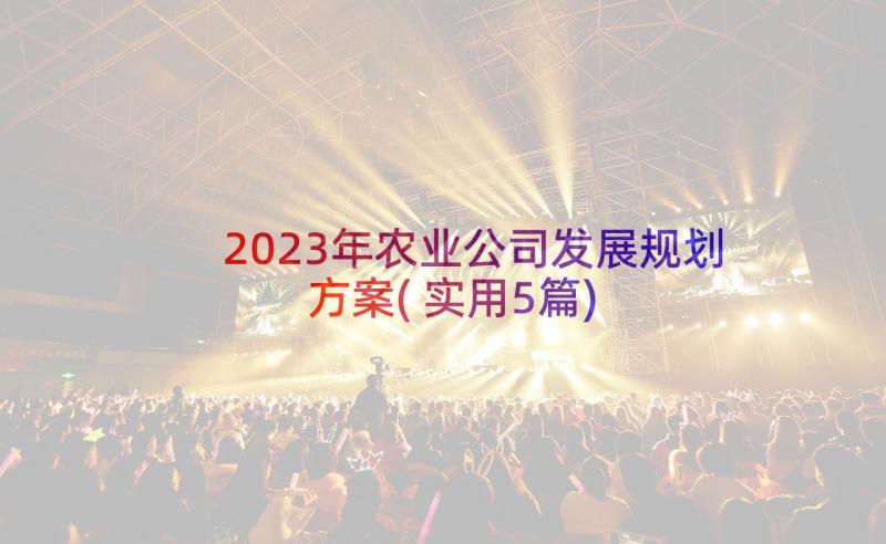 2023年农业公司发展规划方案(实用5篇)