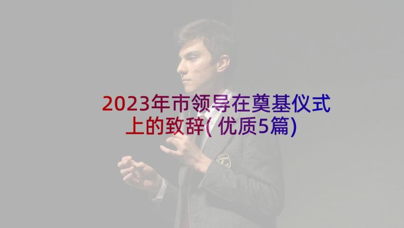 2023年市领导在奠基仪式上的致辞(优质5篇)