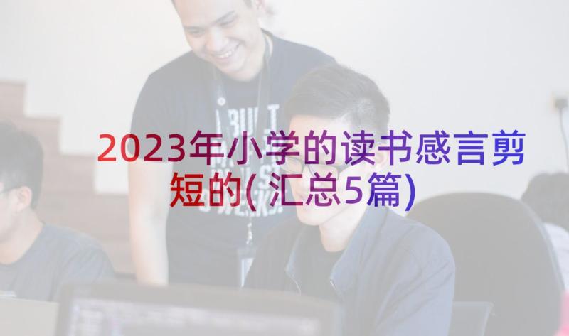 2023年小学的读书感言剪短的(汇总5篇)