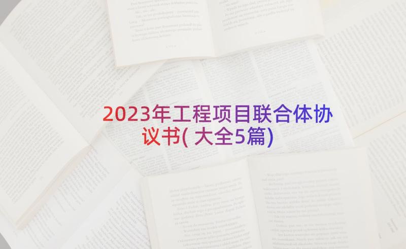2023年工程项目联合体协议书(大全5篇)