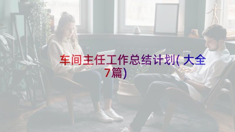 车间主任工作总结计划(大全7篇)