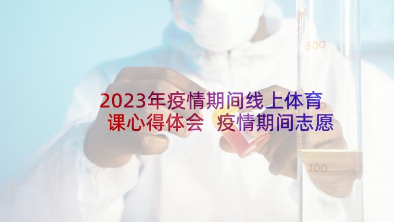 2023年疫情期间线上体育课心得体会 疫情期间志愿者心得体会(汇总6篇)