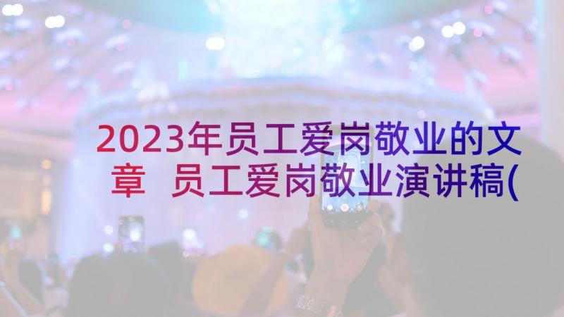 2023年员工爱岗敬业的文章 员工爱岗敬业演讲稿(优秀8篇)