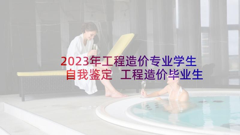 2023年工程造价专业学生自我鉴定 工程造价毕业生自我鉴定(优秀8篇)