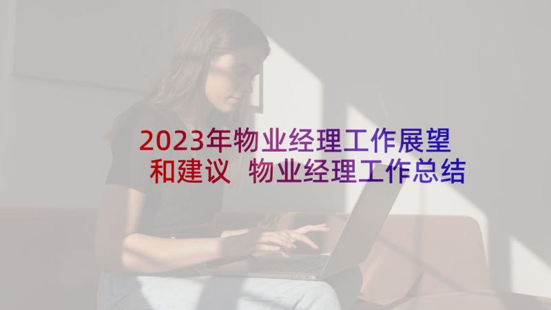 2023年物业经理工作展望和建议 物业经理工作总结(汇总5篇)