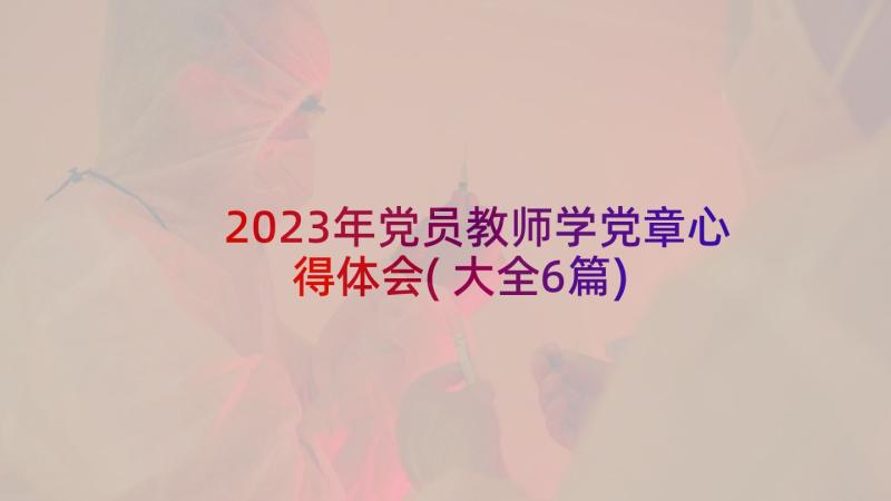 2023年党员教师学党章心得体会(大全6篇)
