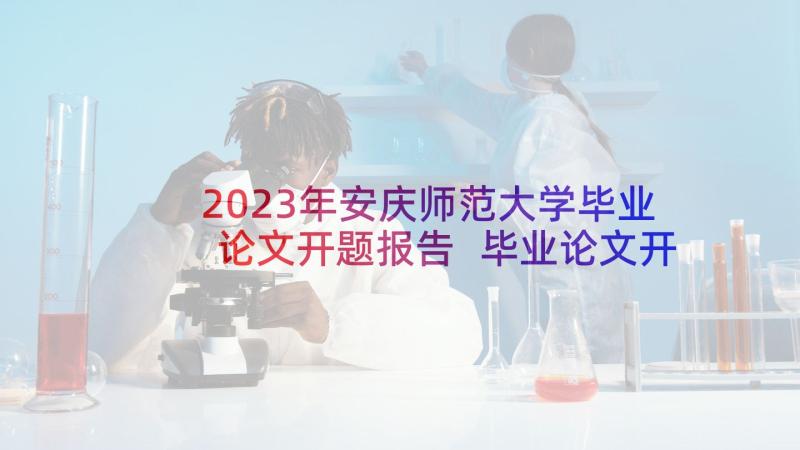 2023年安庆师范大学毕业论文开题报告 毕业论文开题报告(精选7篇)