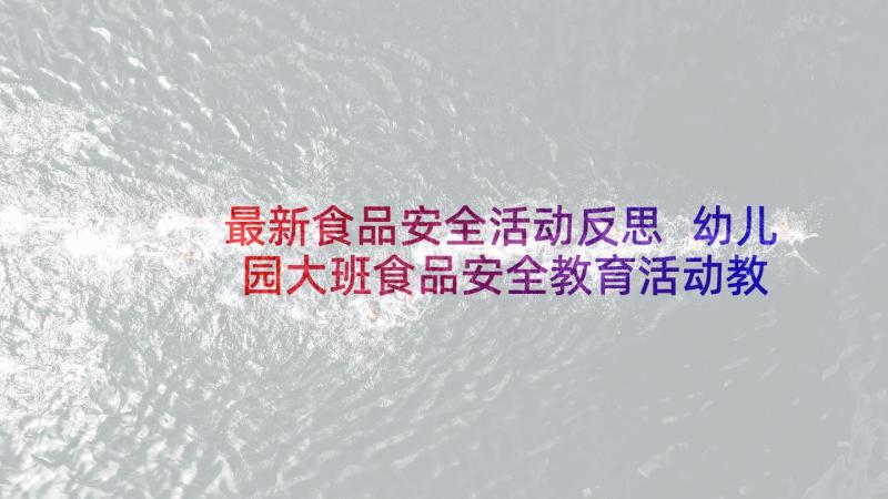 最新食品安全活动反思 幼儿园大班食品安全教育活动教案(实用9篇)