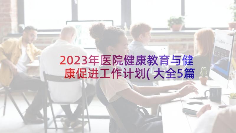 2023年医院健康教育与健康促进工作计划(大全5篇)