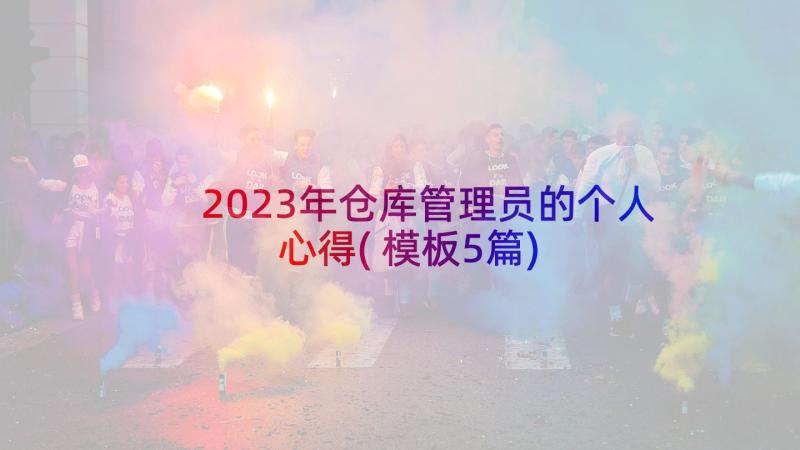 2023年仓库管理员的个人心得(模板5篇)