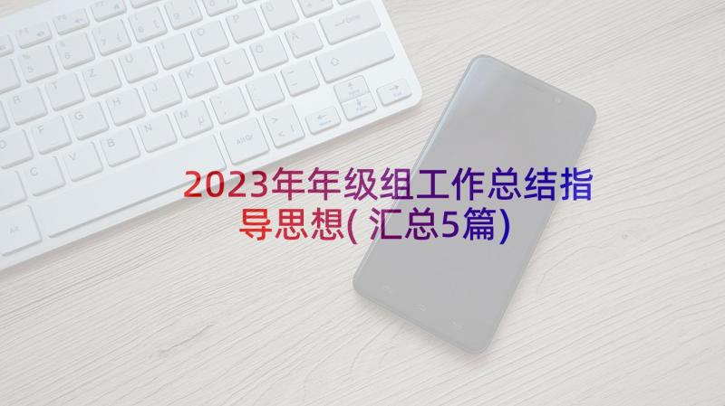 2023年年级组工作总结指导思想(汇总5篇)