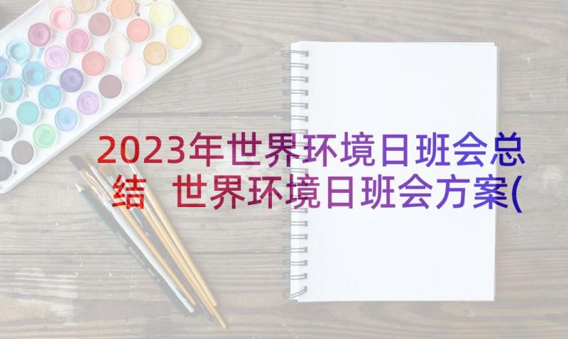 2023年世界环境日班会总结 世界环境日班会方案(模板5篇)