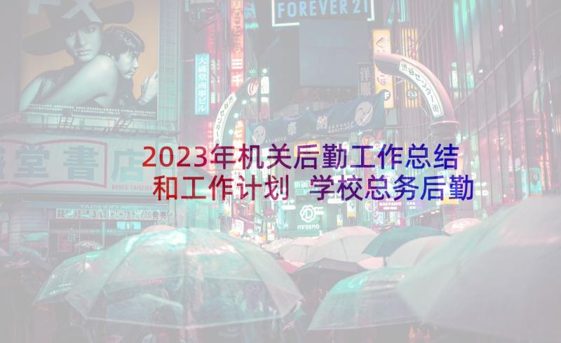 2023年机关后勤工作总结和工作计划 学校总务后勤工作计划后勤工作计划书(精选5篇)