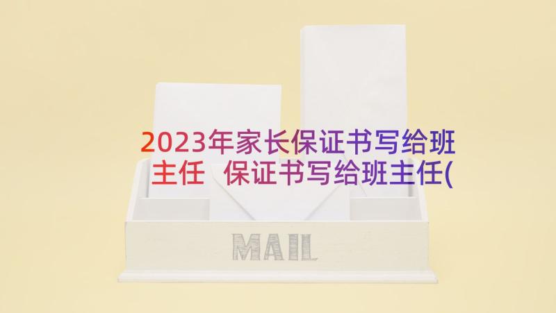 2023年家长保证书写给班主任 保证书写给班主任(精选6篇)