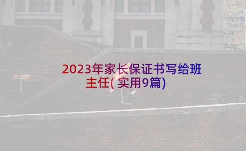 2023年家长保证书写给班主任(实用9篇)