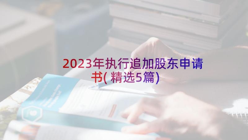 2023年执行追加股东申请书(精选5篇)