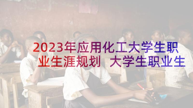 2023年应用化工大学生职业生涯规划 大学生职业生涯规划(汇总7篇)