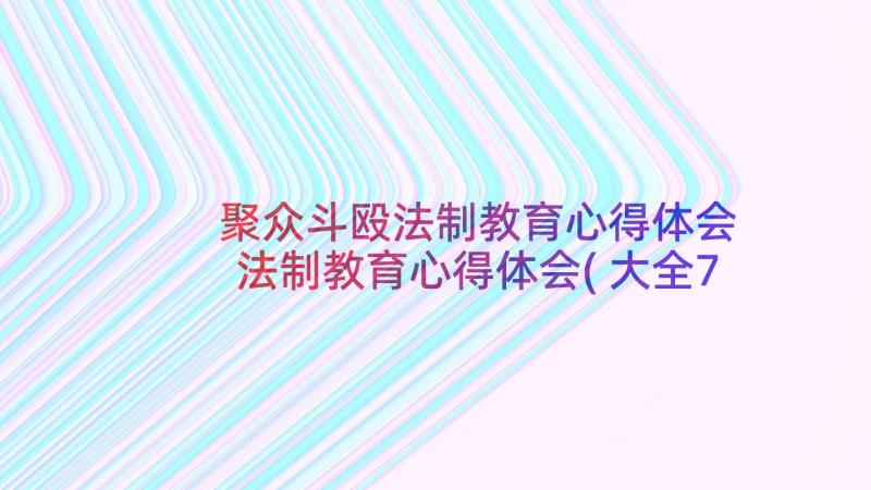 聚众斗殴法制教育心得体会 法制教育心得体会(大全7篇)