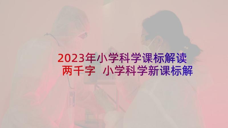 2023年小学科学课标解读两千字 小学科学新课标解读心得体会文档(精选5篇)