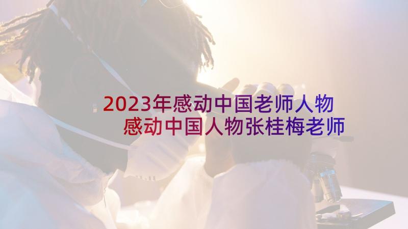 2023年感动中国老师人物 感动中国人物张桂梅老师事迹的心得体会(优秀5篇)