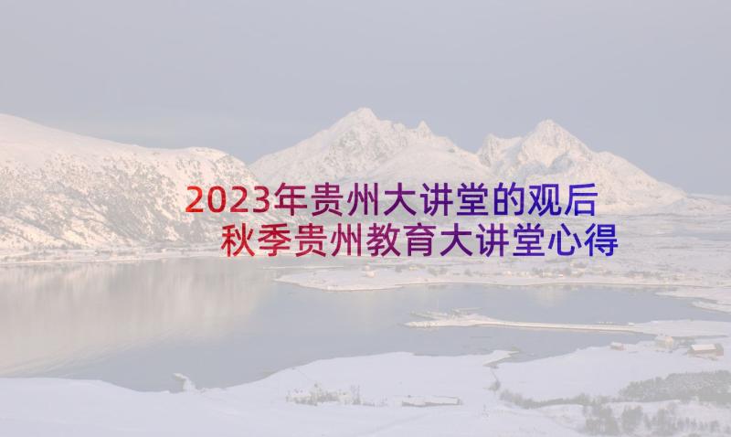 2023年贵州大讲堂的观后 秋季贵州教育大讲堂心得体会(优质5篇)