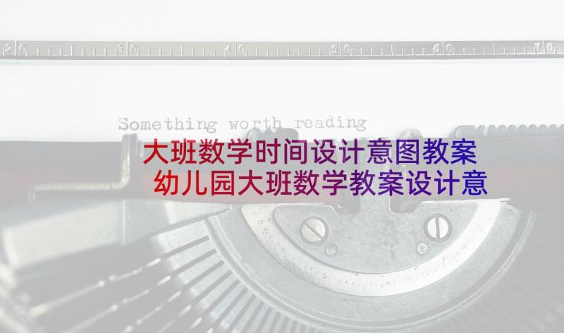 大班数学时间设计意图教案 幼儿园大班数学教案设计意图(优质5篇)