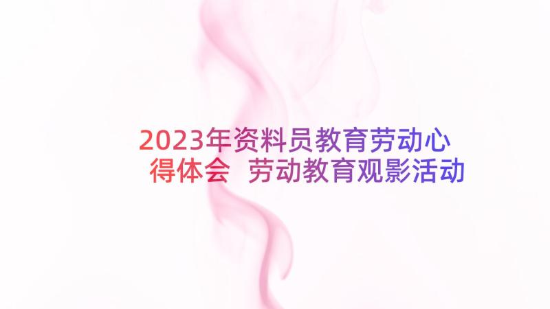 2023年资料员教育劳动心得体会 劳动教育观影活动心得体会(优秀5篇)