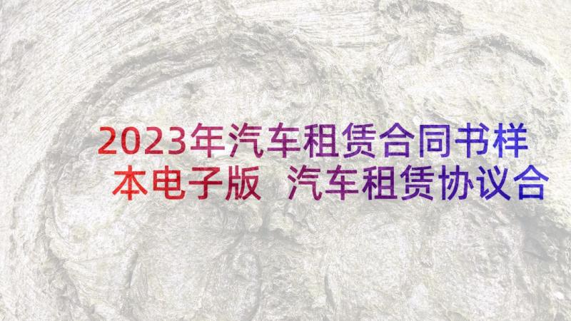 2023年汽车租赁合同书样本电子版 汽车租赁协议合同(实用10篇)