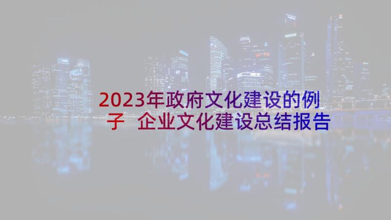 2023年政府文化建设的例子 企业文化建设总结报告(大全5篇)