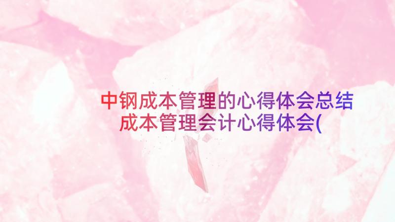 中钢成本管理的心得体会总结 成本管理会计心得体会(汇总7篇)